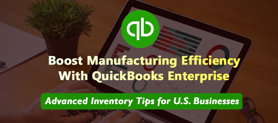 Boosting Efficiency in U.S. Manufacturing with QuickBooks Enterprise: Advanced Inventory Tips
